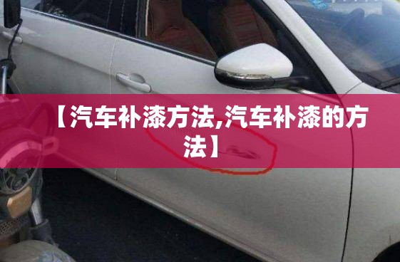 【汽车补漆方法,汽车补漆的方法】