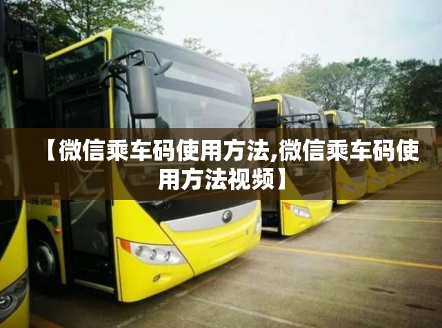 【微信乘车码使用方法,微信乘车码使用方法视频】 【微信乘车码使用方法,微信乘车码使用方法视频】