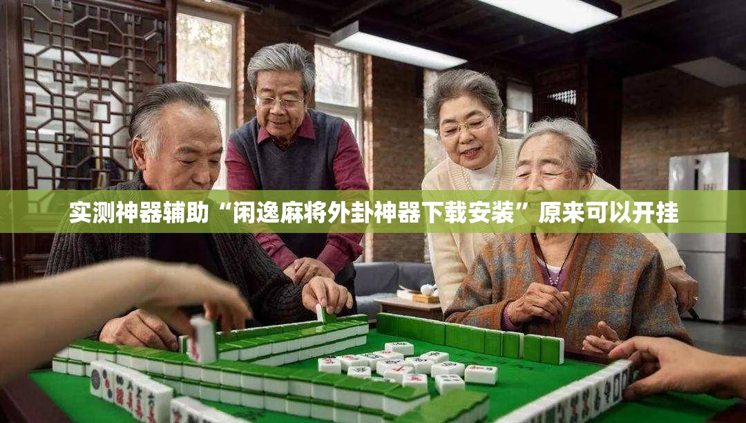 实测神器辅助“闲逸麻将外卦神器下载安装”原来可以开挂