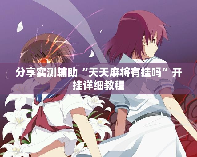 分享实测辅助“天天麻将有挂吗	”开挂详细教程