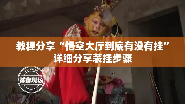 教程分享“悟空大厅到底有没有挂”详细分享装挂步骤