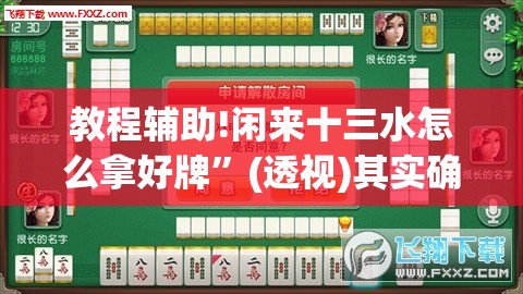 教程辅助!闲来十三水怎么拿好牌”(透视)其实确实有挂
