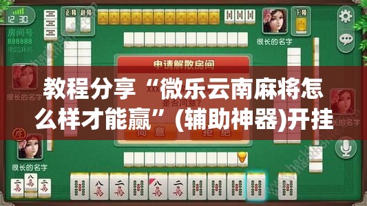 教程分享“微乐云南麻将怎么样才能赢”(辅助神器)开挂详细教程