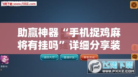 助赢神器“手机捉鸡麻将有挂吗”详细分享装挂步骤