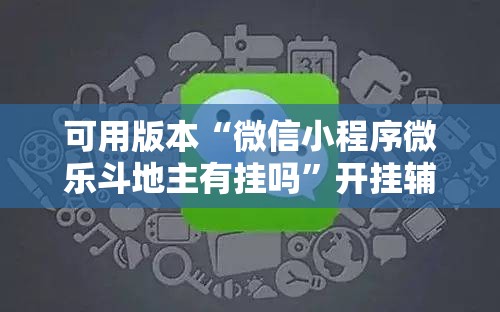 可用版本“微信小程序微乐斗地主有挂吗”开挂辅助脚本+详细开挂安装教程