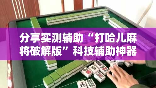 分享实测辅助“打哈儿麻将破解版”科技辅助神器手机版