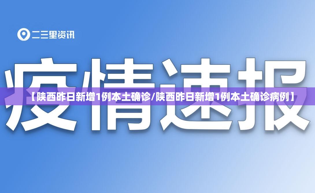 【陕西昨日新增1例本土确诊/陕西昨日新增1例本土确诊病例】