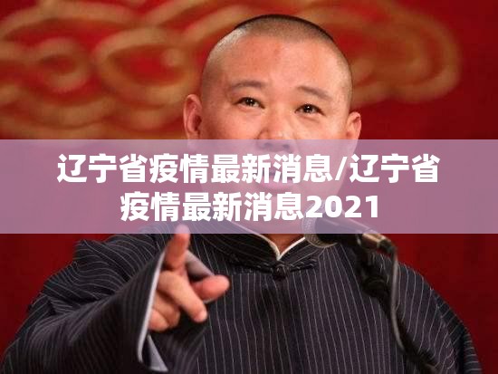 辽宁省疫情最新消息/辽宁省疫情最新消息2021