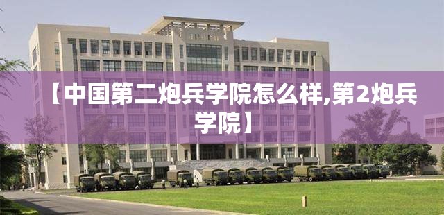 【中国第二炮兵学院怎么样,第2炮兵学院】