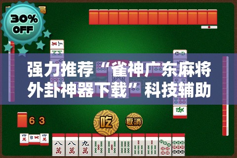 强力推荐“雀神广东麻将外卦神器下载”科技辅助神器手机版