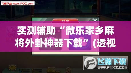 实测辅助“微乐家乡麻将外卦神器下载”(透视挂)辅助下载教程
