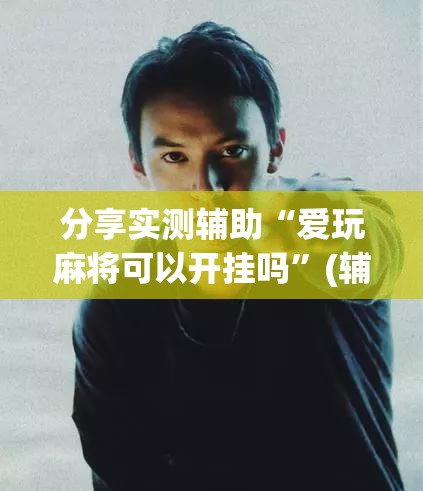 分享实测辅助“爱玩麻将可以开挂吗	”(辅助神器)开挂详细教程