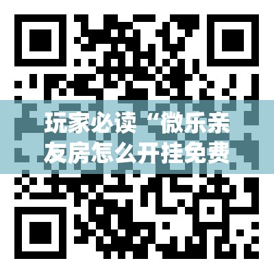 玩家必读“微乐亲友房怎么开挂免费使用”开挂(透视)辅助神器