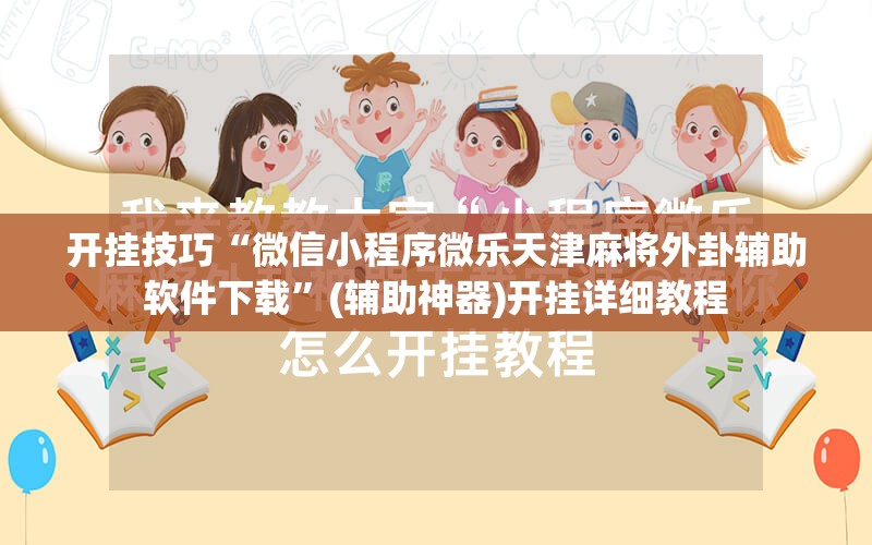 开挂技巧“微信小程序微乐天津麻将外卦辅助软件下载”(辅助神器)开挂详细教程