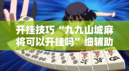 开挂技巧“九九山城麻将可以开挂吗”细辅助教程分享