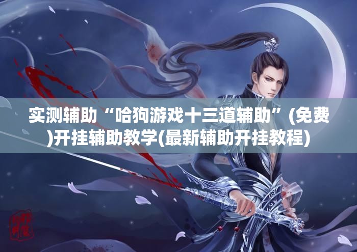 实测辅助“哈狗游戏十三道辅助	”(免费)开挂辅助教学(最新辅助开挂教程)