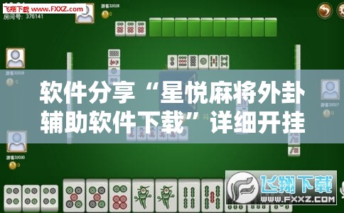 软件分享“星悦麻将外卦辅助软件下载”详细开挂教程
