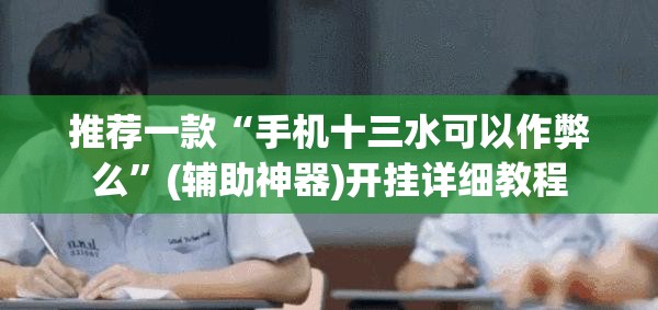 推荐一款“手机十三水可以作弊么	”(辅助神器)开挂详细教程