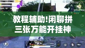教程辅助!闲聊拼三张万能开挂神器”详细外挂透视辅助软件教程