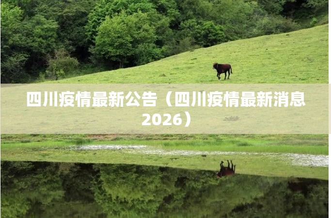 四川疫情最新公告(四川疫情最新消息2026) 四川疫情最新公告(四川疫情最新消息2026)