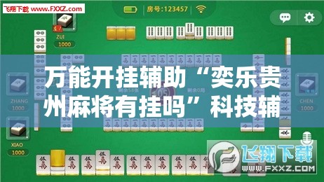 万能开挂辅助“奕乐贵州麻将有挂吗”科技辅助神器手机版