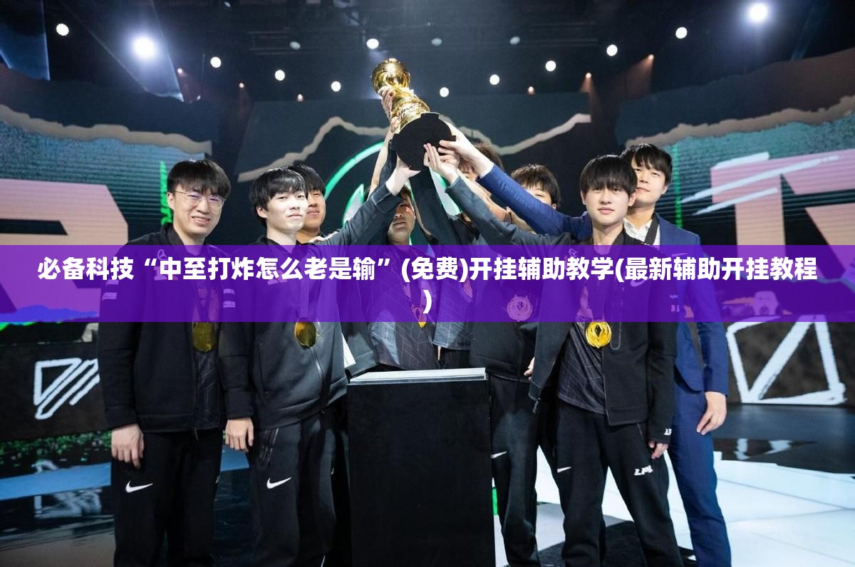 必备科技“中至打炸怎么老是输”(免费)开挂辅助教学(最新辅助开挂教程)