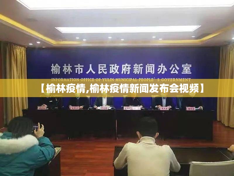 【榆林疫情,榆林疫情新闻发布会视频】