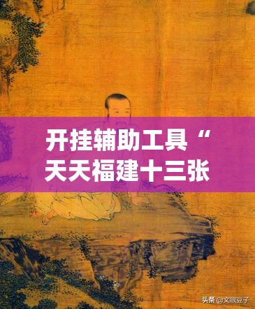 开挂辅助工具“天天福建十三张有挂吗”(免费)开挂辅助教学(最新辅助开挂教程)