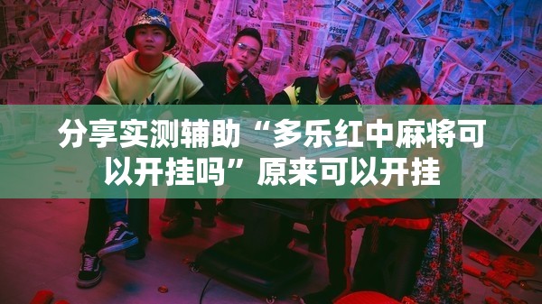 分享实测辅助“多乐红中麻将可以开挂吗	”原来可以开挂