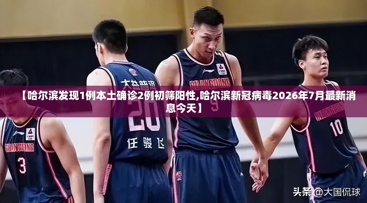【哈尔滨发现1例本土确诊2例初筛阳性,哈尔滨新冠病毒2026年7月最新消息今天】 【哈尔滨发现1例本土确诊2例初筛阳性,哈尔滨新冠病毒2026年7月最新消息今天】