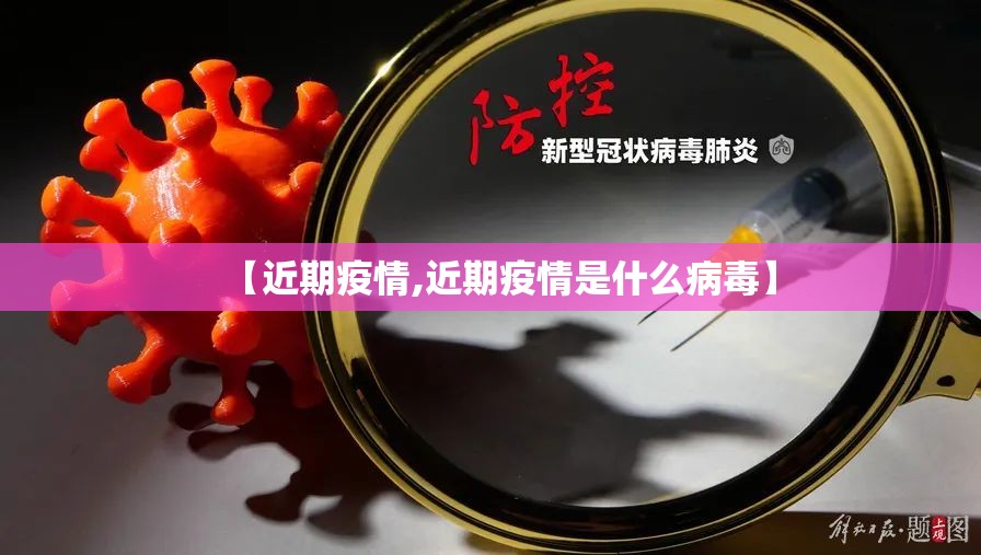【近期疫情,近期疫情是什么病毒】 【近期疫情,近期疫情是什么病毒】