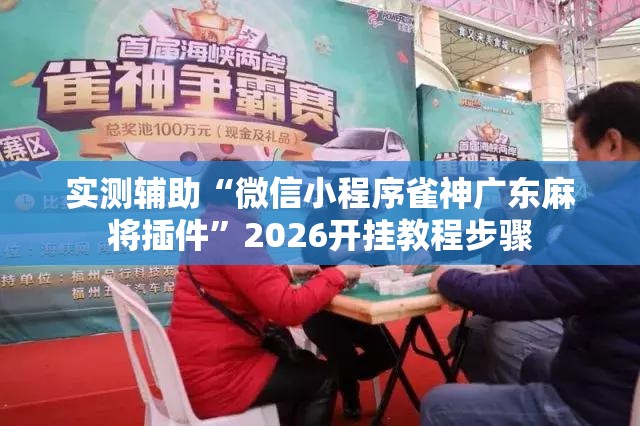 实测辅助“微信小程序雀神广东麻将插件”2026开挂教程步骤