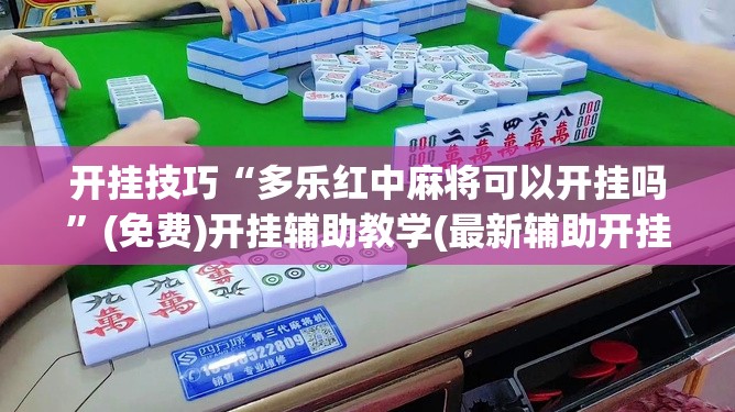 开挂技巧“多乐红中麻将可以开挂吗”(免费)开挂辅助教学(最新辅助开挂教程)