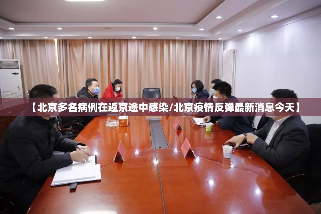 【北京多名病例在返京途中感染/北京疫情反弹最新消息今天】