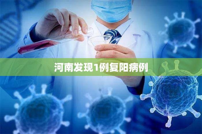 河南发现1例复阳病例:河南感染者 河南发现1例复阳病例:河南感染者