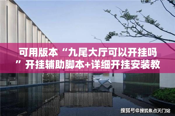 可用版本“九尾大厅可以开挂吗	”开挂辅助脚本+详细开挂安装教程