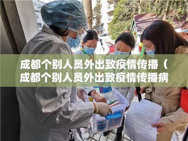 成都个别人员外出致疫情传播（成都个别人员外出致疫情传播病毒）