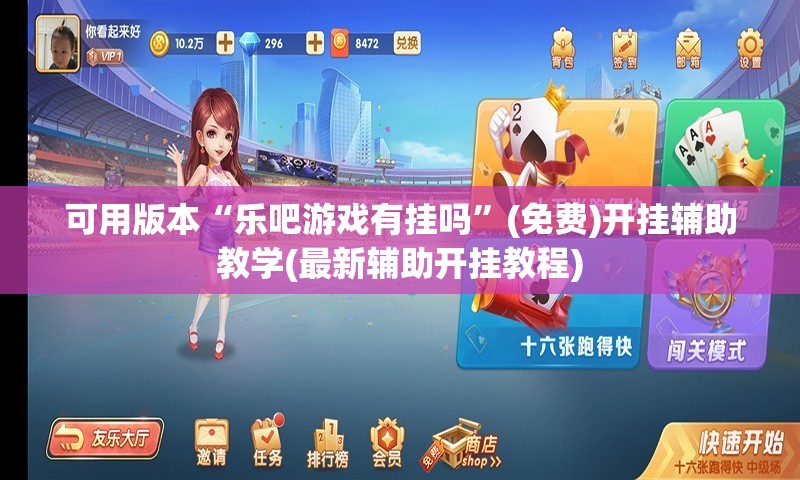 可用版本“乐吧游戏有挂吗”(免费)开挂辅助教学(最新辅助开挂教程)