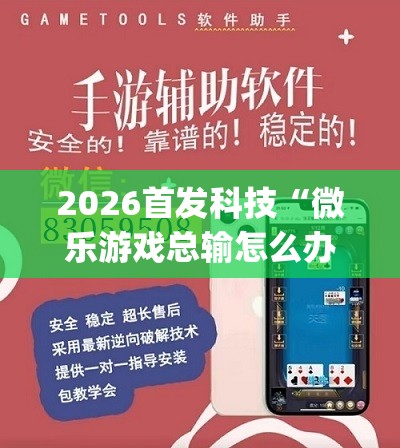 2026首发科技“微乐游戏总输怎么办”开挂(透视)辅助教程
