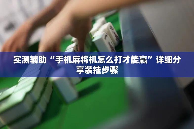 实测辅助“手机麻将机怎么打才能赢”详细分享装挂步骤