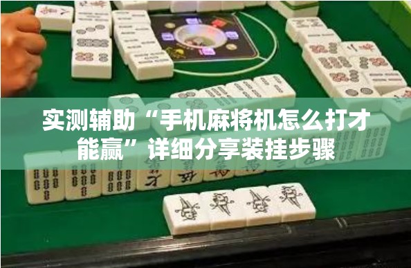 实测辅助“手机麻将机怎么打才能赢	”详细分享装挂步骤