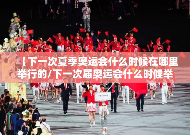 【下一次夏季奥运会什么时候在哪里举行的/下一次届奥运会什么时候举行】 【下一次夏季奥运会什么时候在哪里举行的/下一次届奥运会什么时候举行】