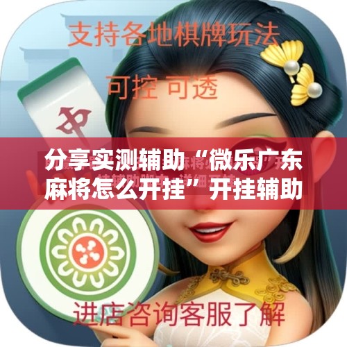 分享实测辅助“微乐广东麻将怎么开挂”开挂辅助脚本+详细开挂安装教程