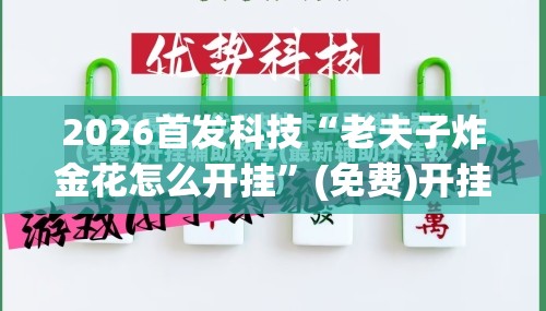 2026首发科技“老夫子炸金花怎么开挂	”(免费)开挂辅助教学(最新辅助开挂教程)