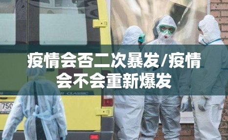 疫情会否二次暴发/疫情会不会重新爆发 疫情会否二次暴发/疫情会不会重新爆发