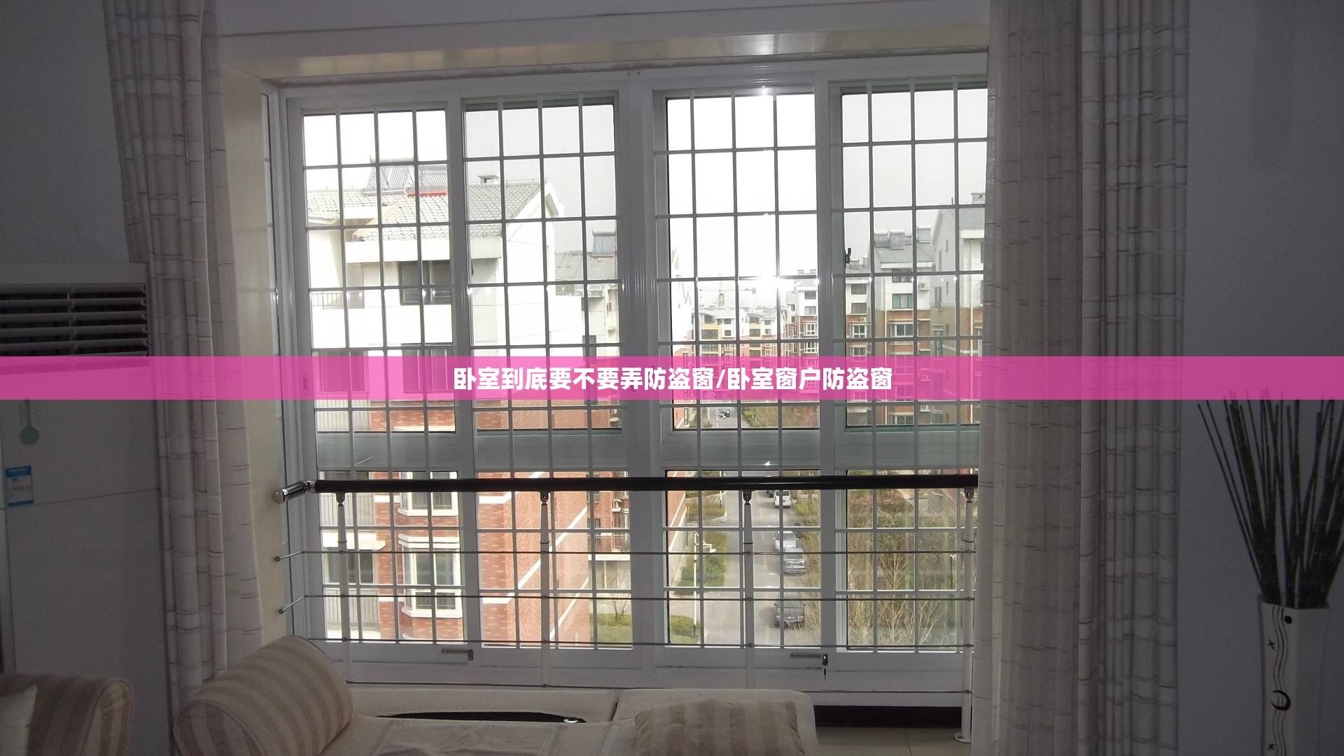 卧室到底要不要弄防盗窗/卧室窗户防盗窗