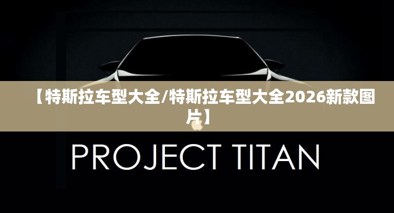 【特斯拉车型大全/特斯拉车型大全2026新款图片】 【特斯拉车型大全/特斯拉车型大全2026新款图片】