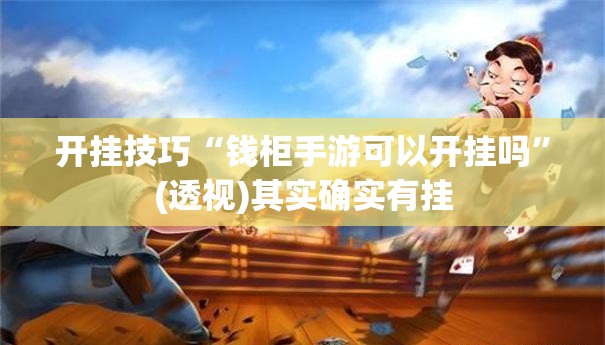 开挂技巧“钱柜手游可以开挂吗”(透视)其实确实有挂
