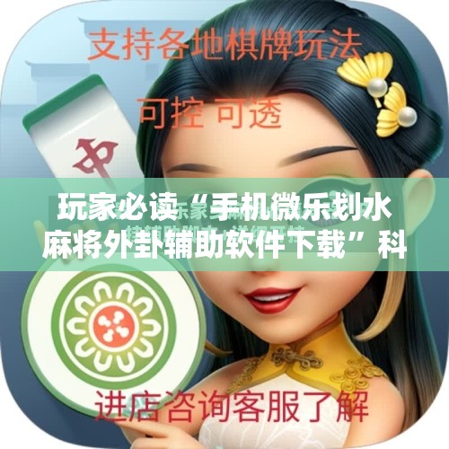 玩家必读“手机微乐划水麻将外卦辅助软件下载”科技辅助神器手机版