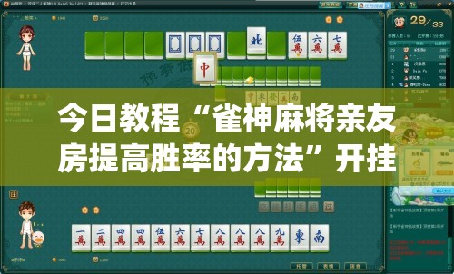今日教程“雀神麻将亲友房提高胜率的方法	”开挂(透视)辅助教程